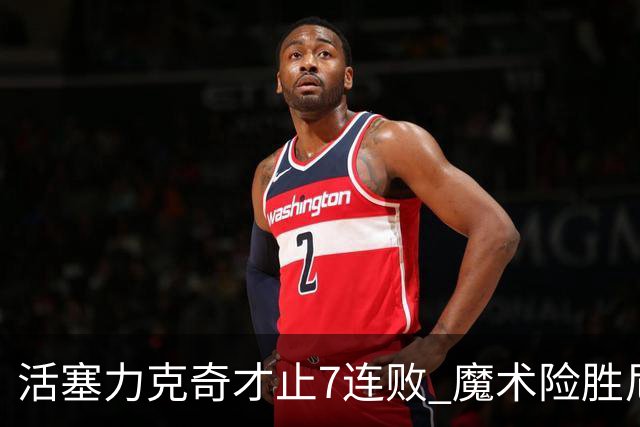 活塞力克奇才止7连败 魔术险胜尼克斯止3连败